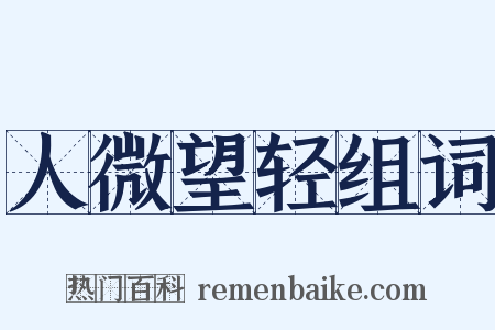 人微望轻组词是什么意思的图片